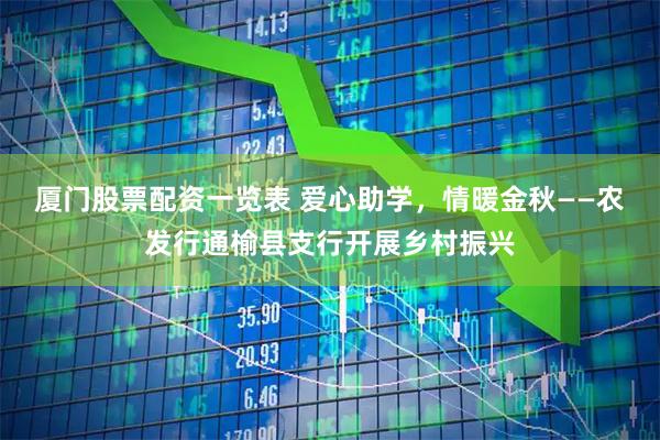 厦门股票配资一览表 爱心助学，情暖金秋——农发行通榆县支行开展乡村振兴