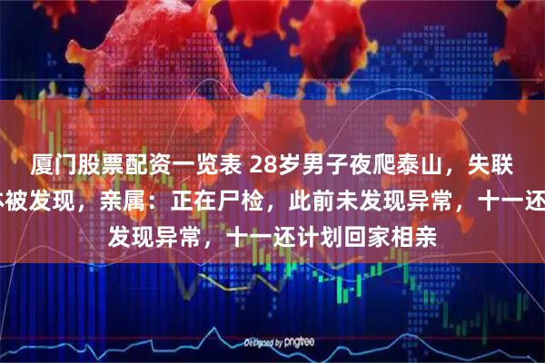 厦门股票配资一览表 28岁男子夜爬泰山，失联20余天后遗体被发现，亲属：正在尸检，此前未发现异常，十一还计划回家相亲