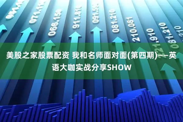 美股之家股票配资 我和名师面对面(第四期)——英语大咖实战分享SHOW