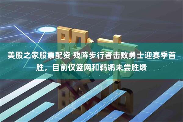 美股之家股票配资 残阵步行者击败勇士迎赛季首胜，目前仅篮网和鹈鹕未尝胜绩