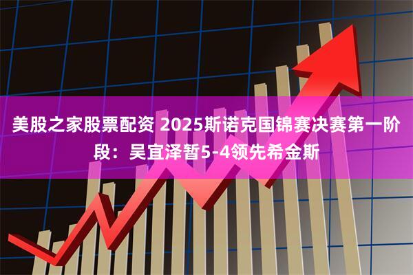 美股之家股票配资 2025斯诺克国锦赛决赛第一阶段：吴宜泽暂5-4领先希金斯
