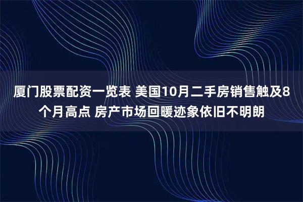 厦门股票配资一览表 美国10月二手房销售触及8个月高点 房产市场回暖迹象依旧不明朗
