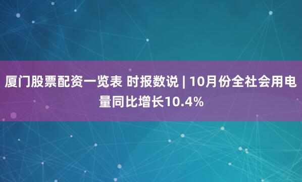 厦门股票配资一览表 时报数说 | 10月份全社会用电量同比增长10.4%