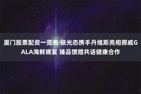厦门股票配资一览表 极光态携手丹维斯亮相挪威GALA海鲜晚宴 臻品馈赠共话健康合作