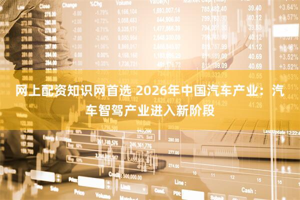 网上配资知识网首选 2026年中国汽车产业：汽车智驾产业进入新阶段